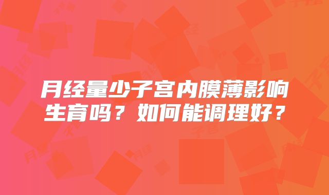 月经量少子宫内膜薄影响生育吗？如何能调理好？