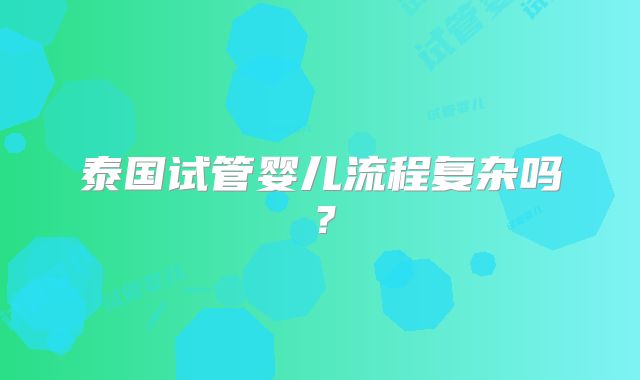 泰国试管婴儿流程复杂吗？