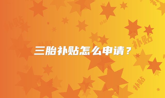 三胎补贴怎么申请？