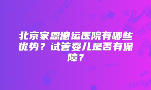 北京家恩德运医院有哪些优势？试管婴儿是否有保障？
