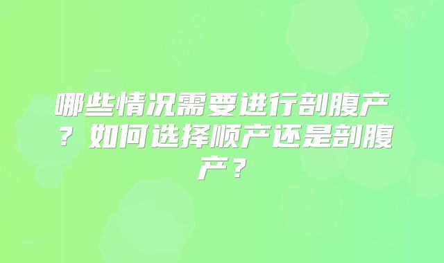 哪些情况需要进行剖腹产?如何选择顺产还是剖腹产?