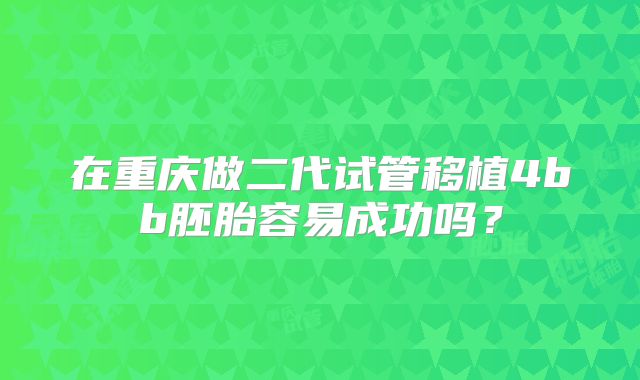 在重庆做二代试管移植4bb胚胎容易成功吗？