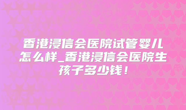 香港浸信会医院试管婴儿怎么样_香港浸信会医院生孩子多少钱！