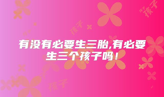 有没有必要生三胎,有必要生三个孩子吗！