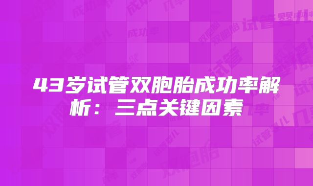 43岁试管双胞胎成功率解析:三点关键因素