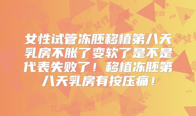 女性试管冻胚移植第八天乳房不胀了变软了是不是代表失败了！移植冻胚第八天乳房有按压痛！