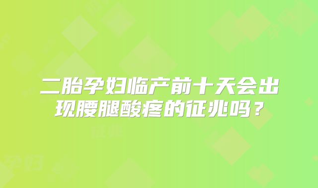 二胎孕妇临产前十天会出现腰腿酸疼的征兆吗？