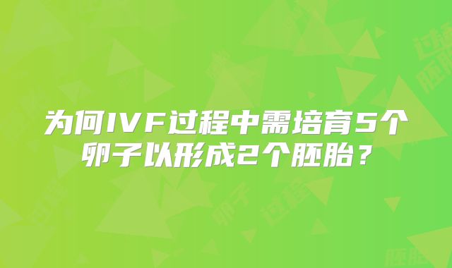 为何IVF过程中需培育5个卵子以形成2个胚胎？