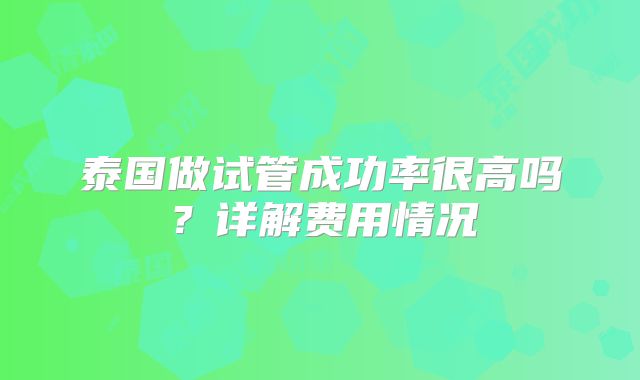泰国做试管成功率很高吗?详解费用情况