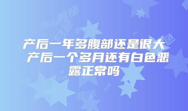 产后一年多腹部还是很大 产后一个多月还有白色恶露正常吗