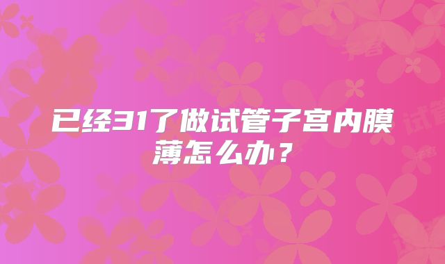 已经31了做试管子宫内膜薄怎么办?