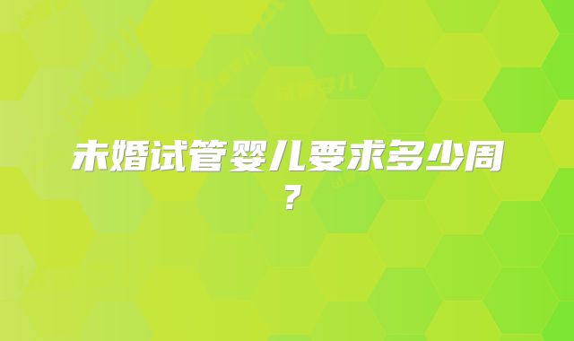 未婚试管婴儿要求多少周？
