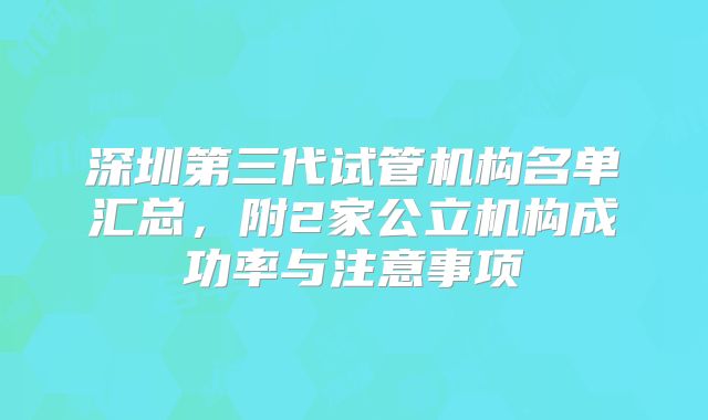 深圳第三代试管机构名单汇总，附2家公立机构成功率与注意事项
