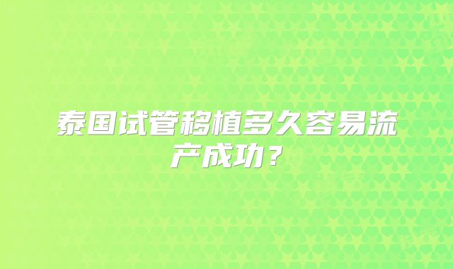 泰国试管移植多久容易流产成功?