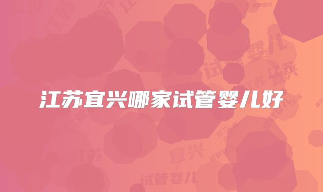 江苏宜兴哪家试管婴儿好