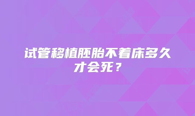 试管移植胚胎不着床多久才会死？