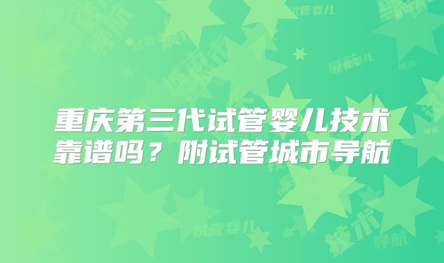 重庆第三代试管婴儿技术靠谱吗？附试管城市导航