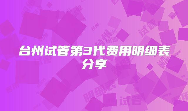 台州试管第3代费用明细表分享