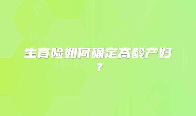 生育险如何确定高龄产妇？