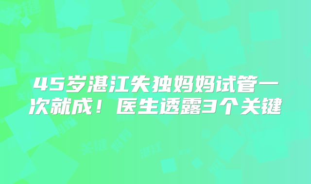 45岁湛江失独妈妈试管一次就成！医生透露3个关键