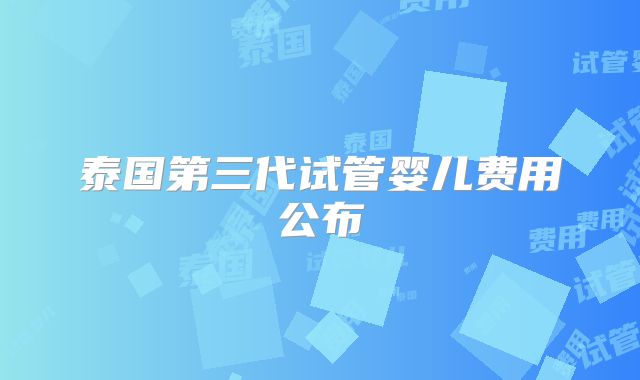 泰国第三代试管婴儿费用公布