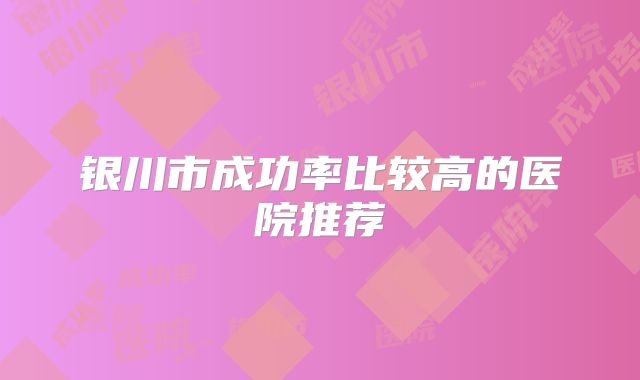 银川市成功率比较高的医院推荐