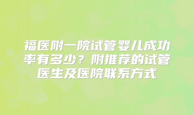 福医附一院试管婴儿成功率有多少？附推荐的试管医生及医院联系方式