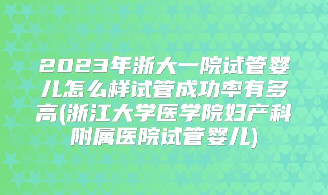 2023年浙大一院试管婴儿怎么样试管成功率有多高(浙江大学医学院妇产科附属医院试管婴儿)