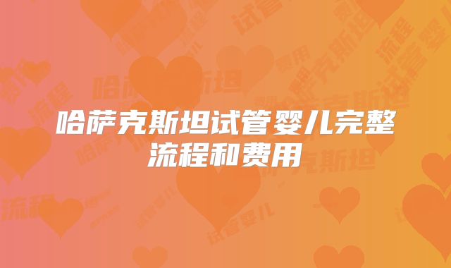 哈萨克斯坦试管婴儿完整流程和费用