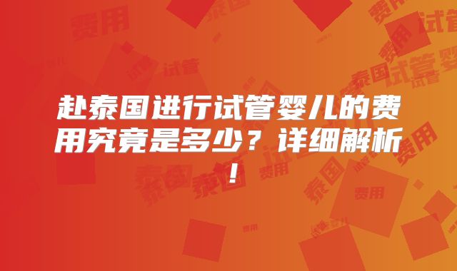 赴泰国进行试管婴儿的费用究竟是多少?详细解析!