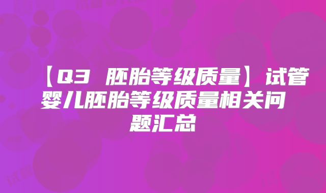 【Q3 胚胎等级质量】试管婴儿胚胎等级质量相关问题汇总
