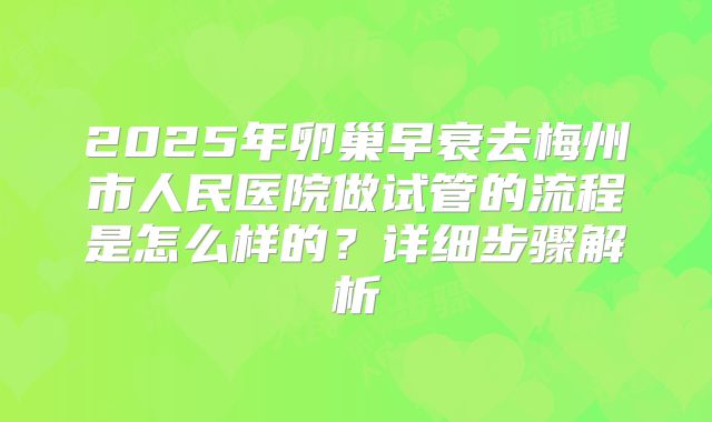 2025年卵巢早衰去梅州市人民医院做试管的流程是怎么样的？详细步骤解析