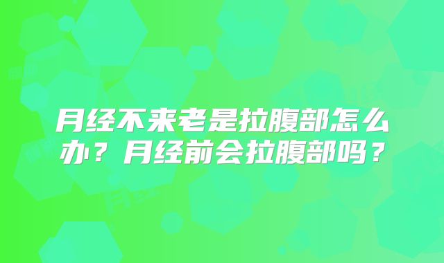 月经不来老是拉腹部怎么办?月经前会拉腹部吗?