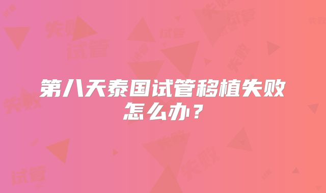 第八天泰国试管移植失败怎么办？