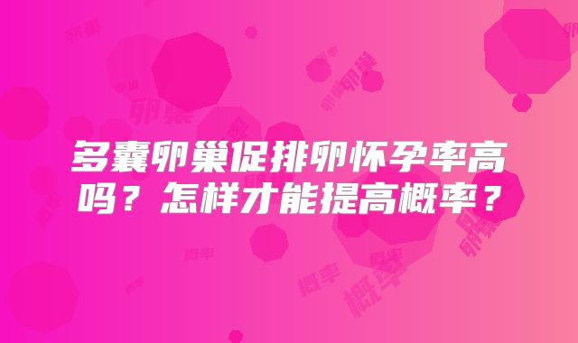 多囊卵巢促排卵怀孕率高吗？怎样才能提高概率？