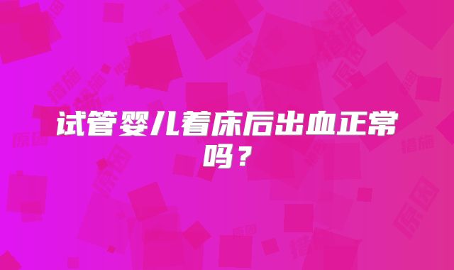 试管婴儿着床后出血正常吗？