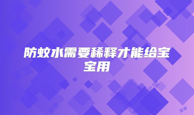 防蚊水需要稀释才能给宝宝用
