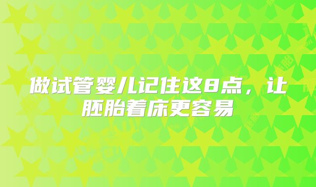 做试管婴儿记住这8点，让胚胎着床更容易