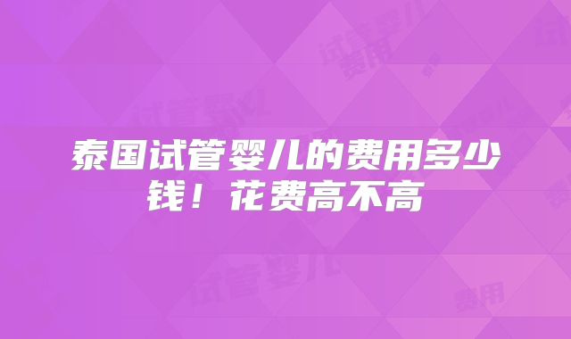 泰国试管婴儿的费用多少钱!花费高不高