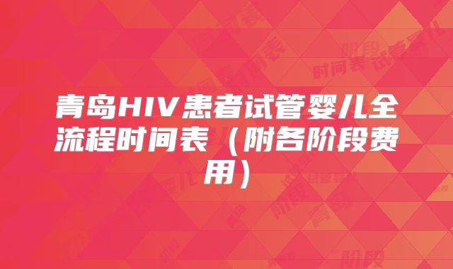 青岛HIV患者试管婴儿全流程时间表（附各阶段费用）