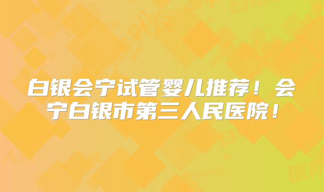 白银会宁试管婴儿推荐！会宁白银市第三人民医院！