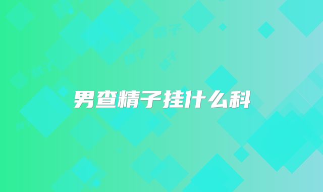 男查精子挂什么科