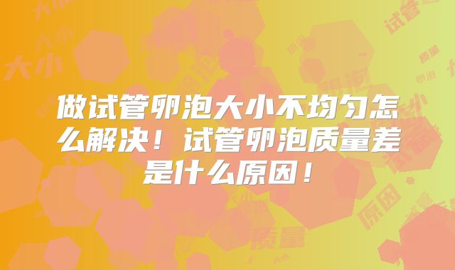 做试管卵泡大小不均匀怎么解决！试管卵泡质量差是什么原因！