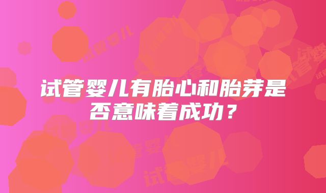 试管婴儿有胎心和胎芽是否意味着成功？