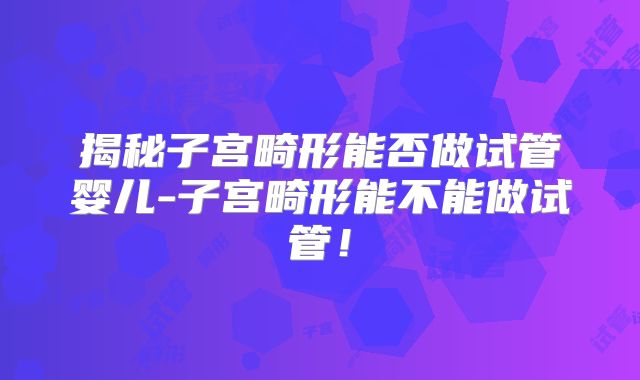 揭秘子宫畸形能否做试管婴儿-子宫畸形能不能做试管！