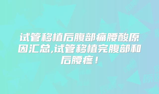 试管移植后腹部痛腰酸原因汇总,试管移植完腹部和后腰疼！