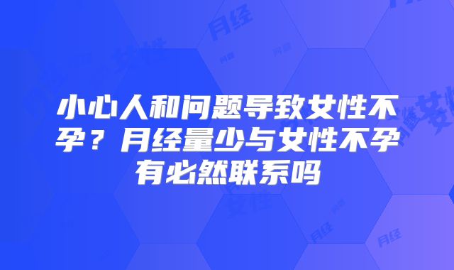 小心人和问题导致女性不孕？月经量少与女性不孕有必然联系吗