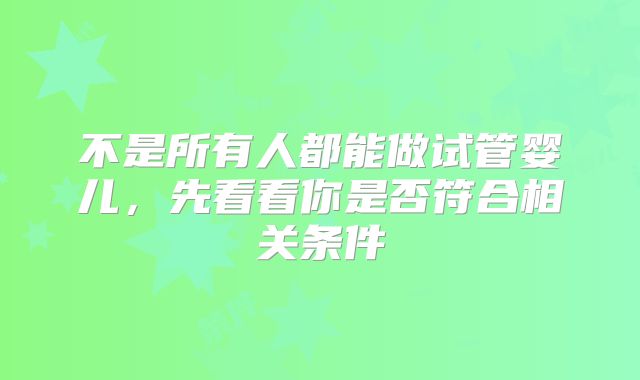 不是所有人都能做试管婴儿，先看看你是否符合相关条件