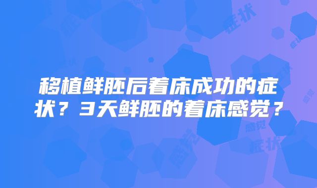移植鲜胚后着床成功的症状?3天鲜胚的着床感觉?