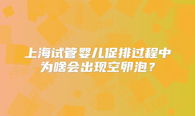 上海试管婴儿促排过程中为啥会出现空卵泡？